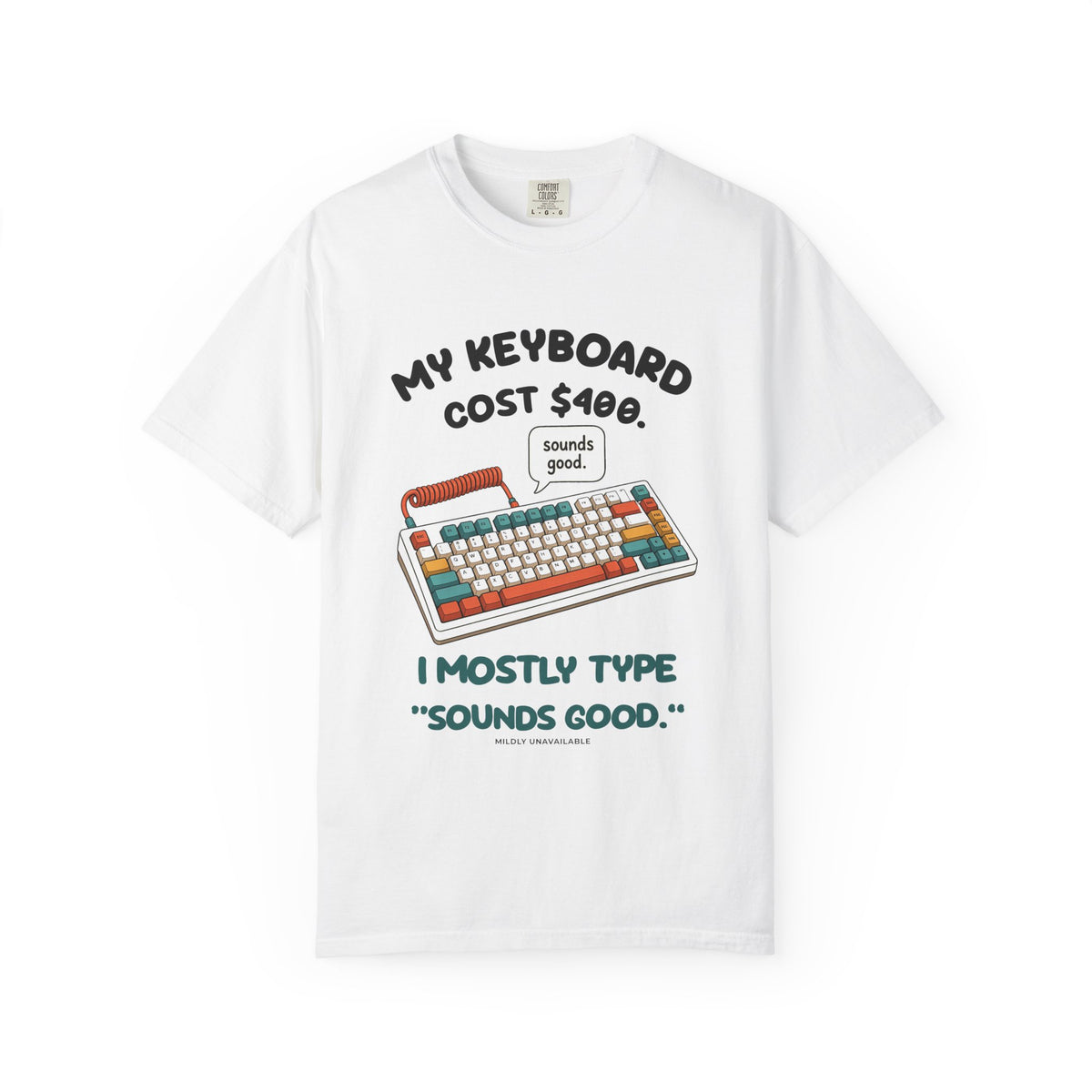 White tee with the My Keyboard Cost $400 design: a colorful mechanical keyboard with a speech bubble saying sounds good, and the line I mostly type sounds good, by Mildly Unavailable