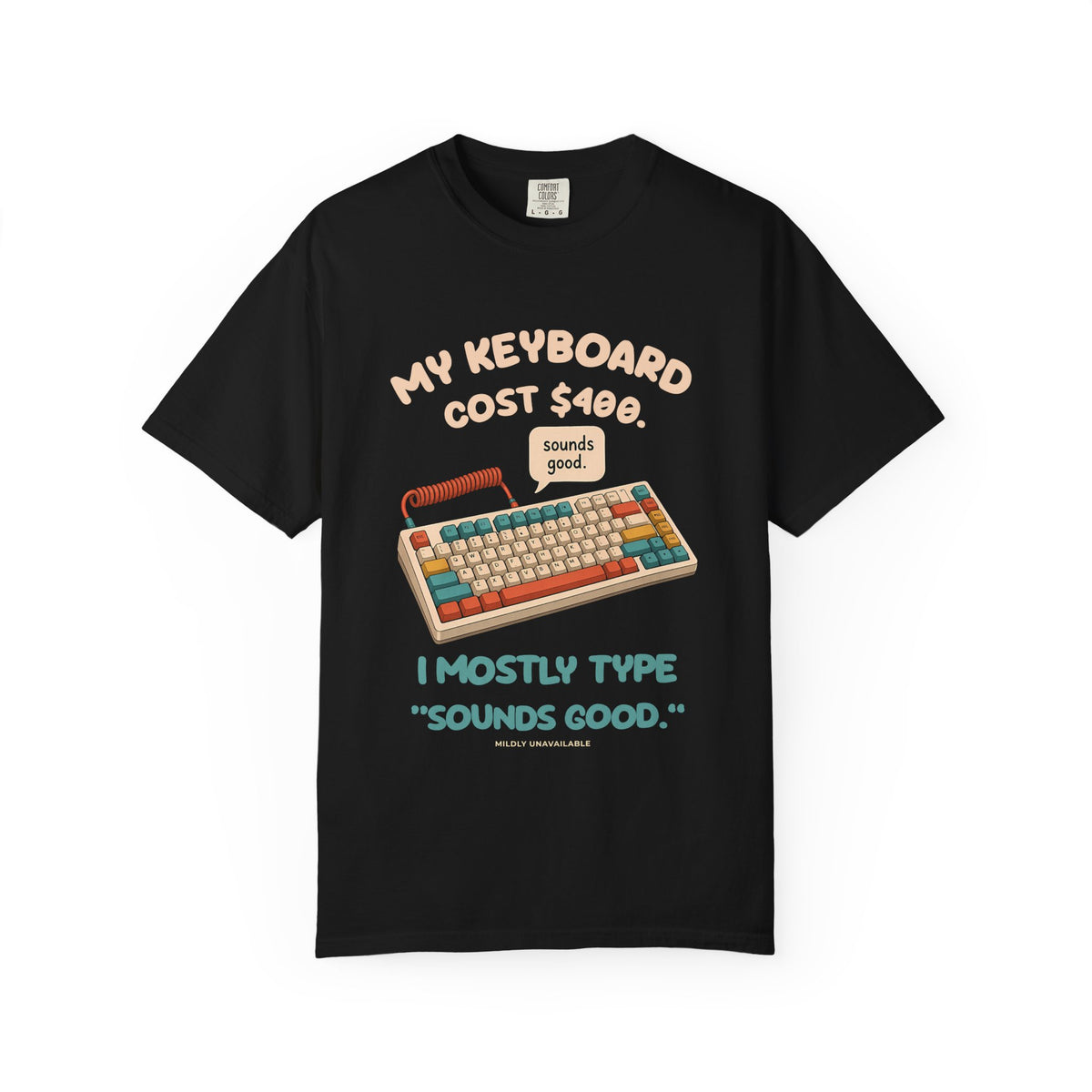 Black tee with the My Keyboard Cost $400 design: a colorful mechanical keyboard with a speech bubble saying sounds good, and the line I mostly type sounds good, by Mildly Unavailable