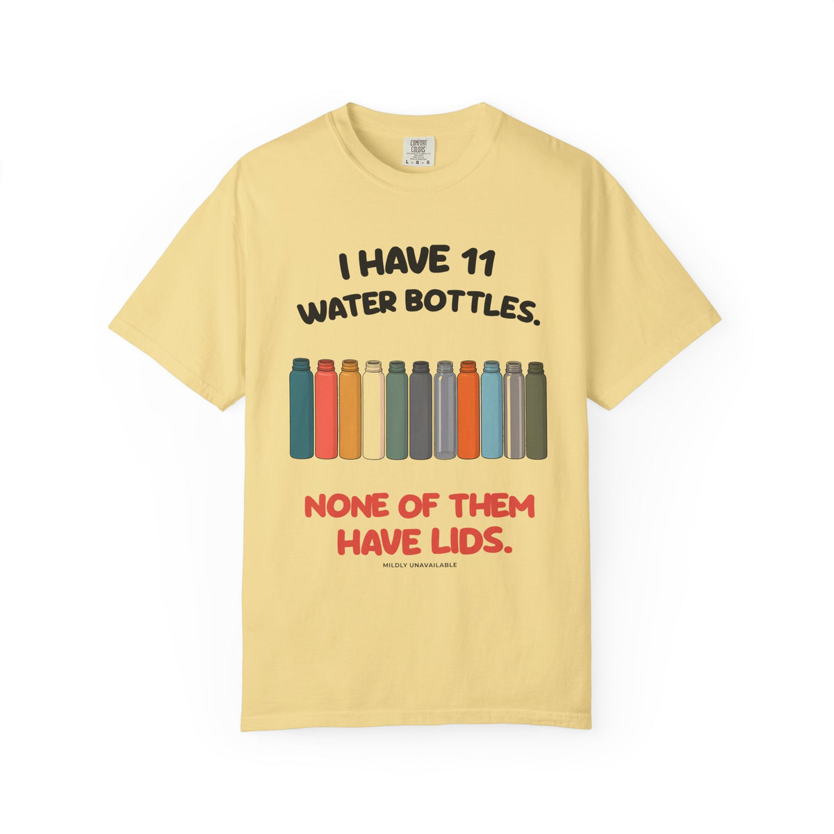 Butter tee with the I Have 11 Water Bottles design: a row of eleven colorful water bottles and the line None of them have lids, by Mildly Unavailable